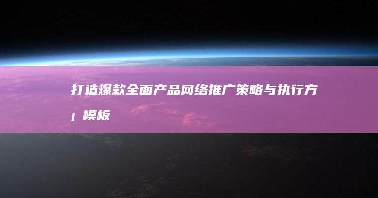 打造爆款：全面产品网络推广策略与执行方案模板